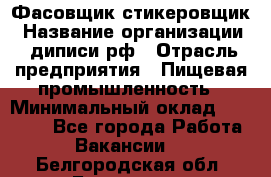 Фасовщик-стикеровщик › Название организации ­ диписи.рф › Отрасль предприятия ­ Пищевая промышленность › Минимальный оклад ­ 28 000 - Все города Работа » Вакансии   . Белгородская обл.,Белгород г.